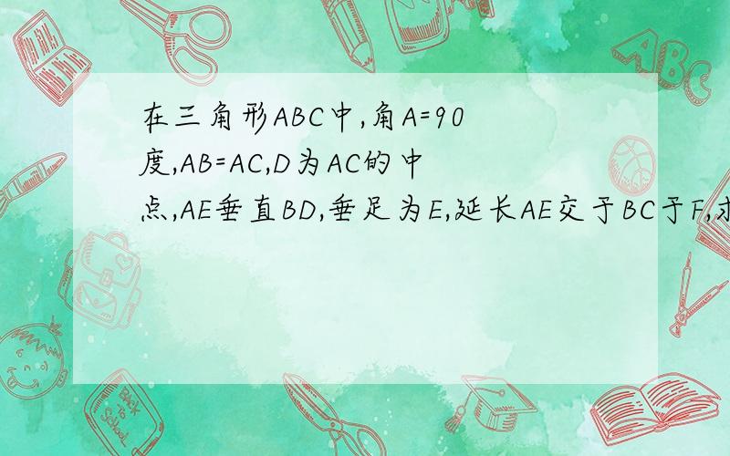 在三角形ABC中,角A=90度,AB=AC,D为AC的中点,AE垂直BD,垂足为E,延长AE交于BC于F,求证角ADB=角CDF