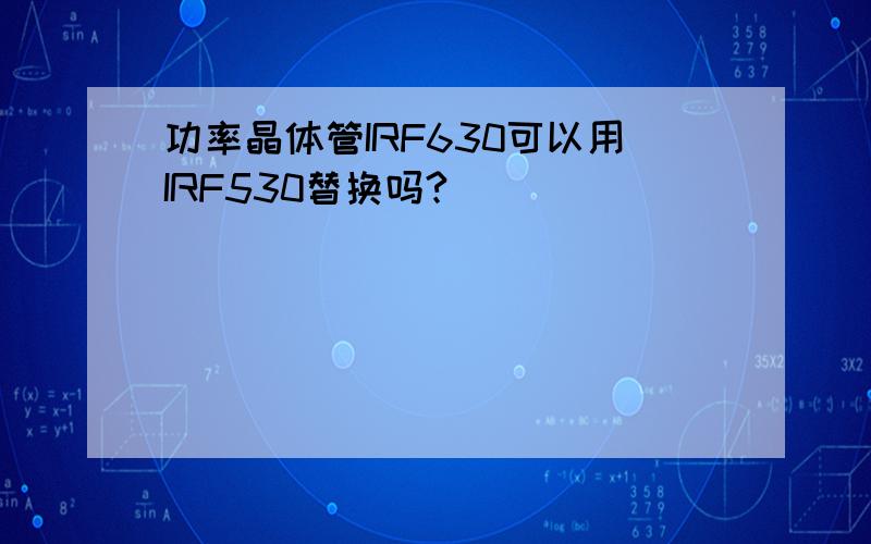 功率晶体管IRF630可以用IRF530替换吗?