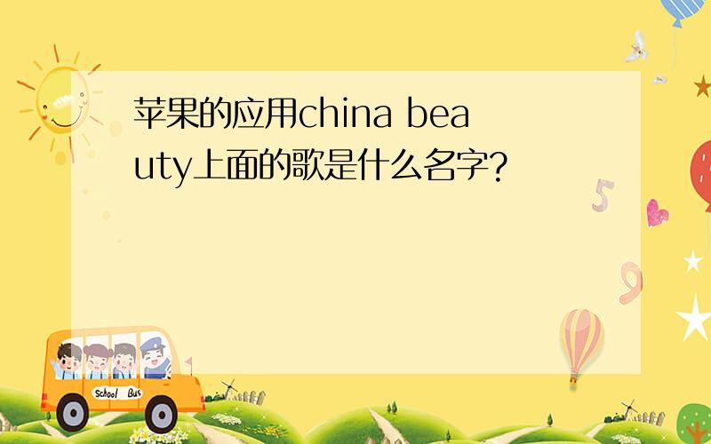 苹果的应用china beauty上面的歌是什么名字?