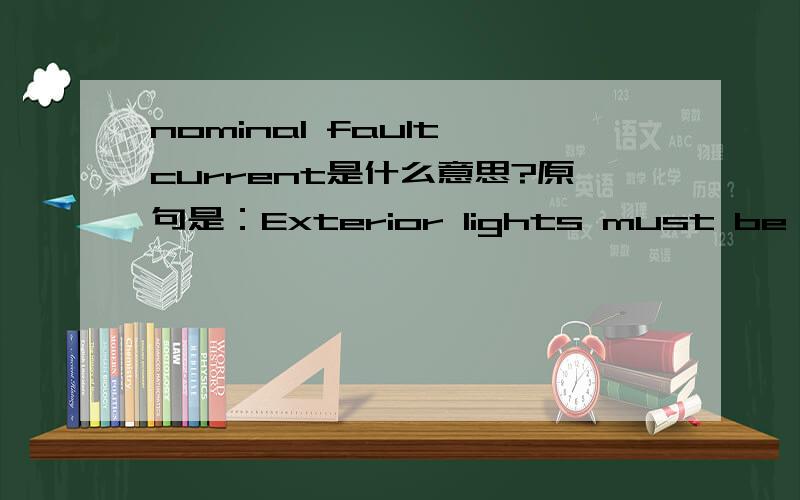 nominal fault current是什么意思?原句是：Exterior lights must be operated using a separate fuse and a fault current breaker(FI-switch,nominal fault current
