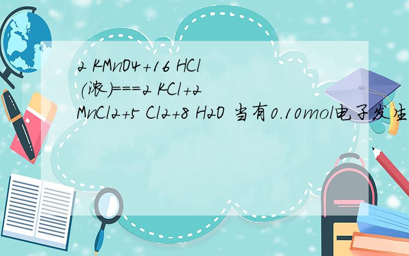 2 KMnO4+16 HCl(浓）===2 KCl+2 MnCl2+5 Cl2+8 H2O 当有0.10mol电子发生转移时,生成氯气的体积为?发生反应的KMnO4的质量为?（我是这么想的）：:16HCl~5Cl2,那么3.2HCl~Cl2,生成1mol的Cl2需转移3.2mol的电子,所以0.10