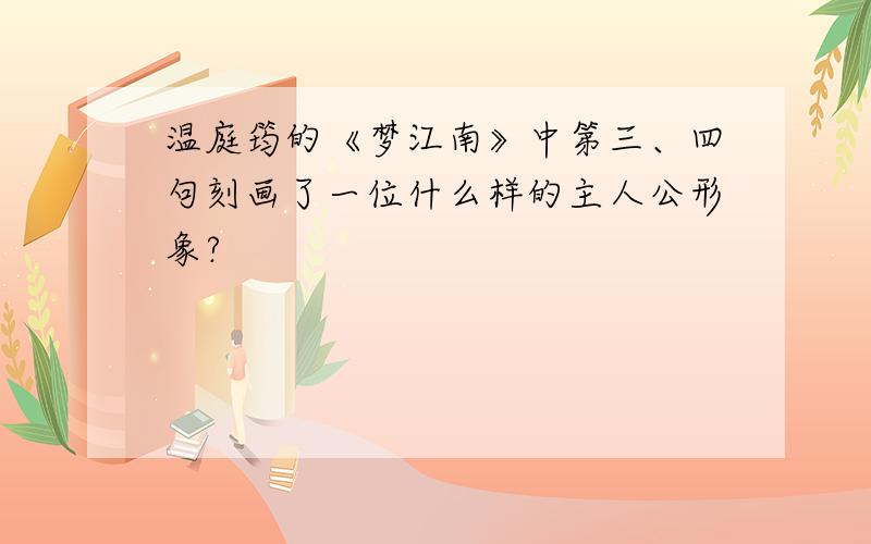 温庭筠的《梦江南》中第三、四句刻画了一位什么样的主人公形象?
