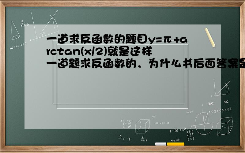 一道求反函数的题目y=π+arctan(x/2)就是这样一道题求反函数的，为什么书后面答案是 y=-2tanx负号哪里来的？