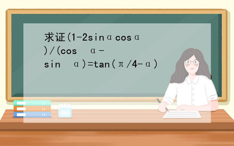 求证(1-2sinαcosα)/(cos²α-sin²α)=tan(π/4-α)