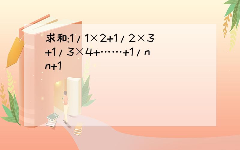 求和:1/1×2+1/2×3+1/3×4+……+1/n(n+1)