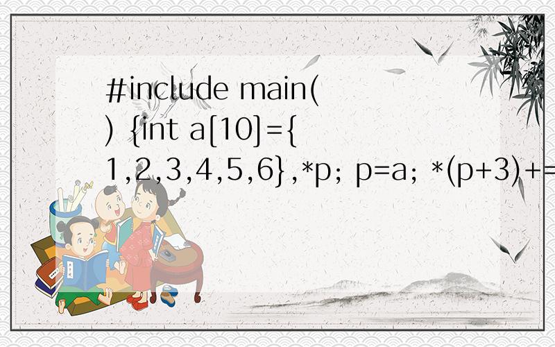 #include main() {int a[10]={1,2,3,4,5,6},*p; p=a; *(p+3)+=2; printf(