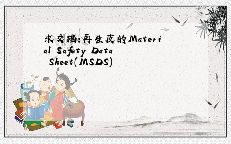 求文档:再生皮的Material Safety Data Sheet(MSDS)