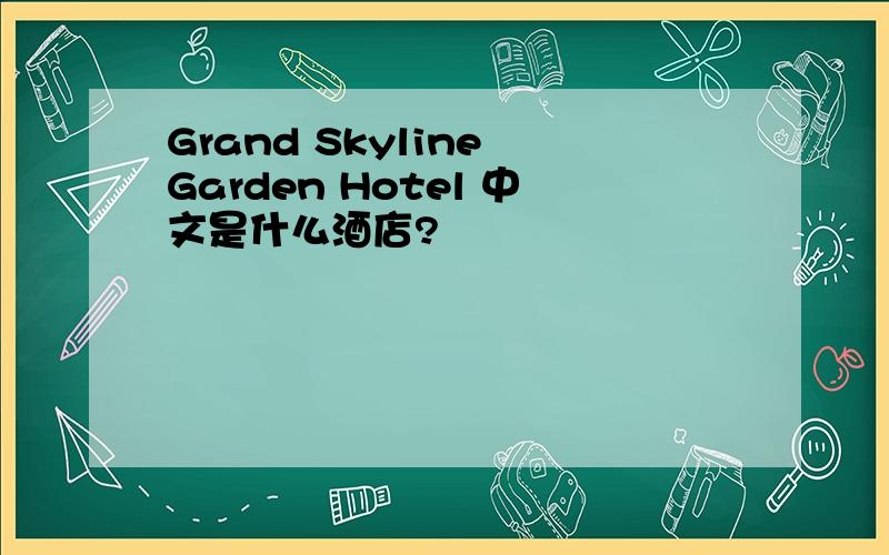 Grand Skyline Garden Hotel 中文是什么酒店?