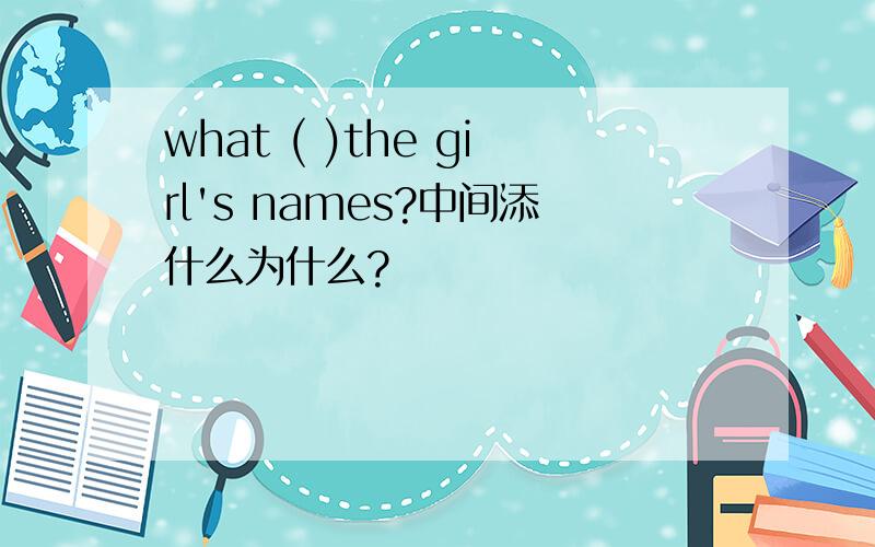 what ( )the girl's names?中间添什么为什么?