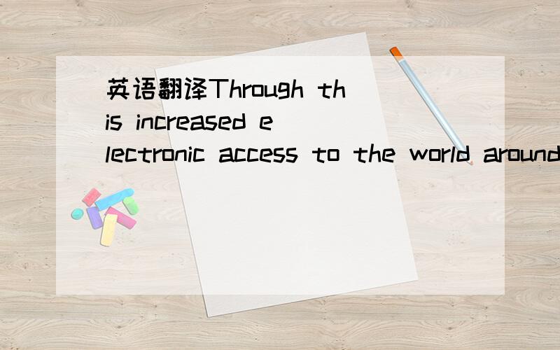 英语翻译Through this increased electronic access to the world around them,students' social awareness and confidence increase.
