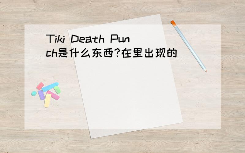 Tiki Death Punch是什么东西?在里出现的