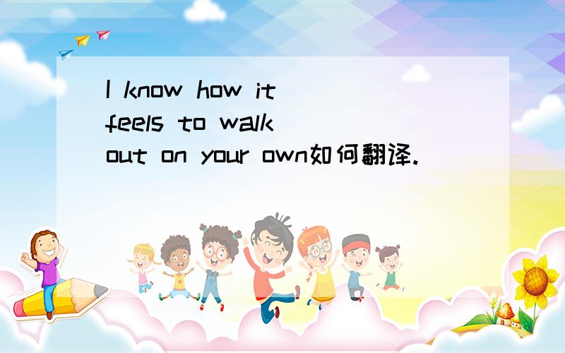 I know how it feels to walk out on your own如何翻译.