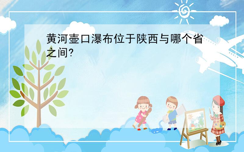 黄河壶口瀑布位于陕西与哪个省之间?