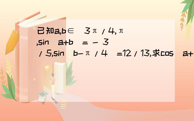 已知a,b∈（3π/4,π）,sin（a+b）= - 3/5,sin（b-π/4）=12/13,求cos（a+π/4）
