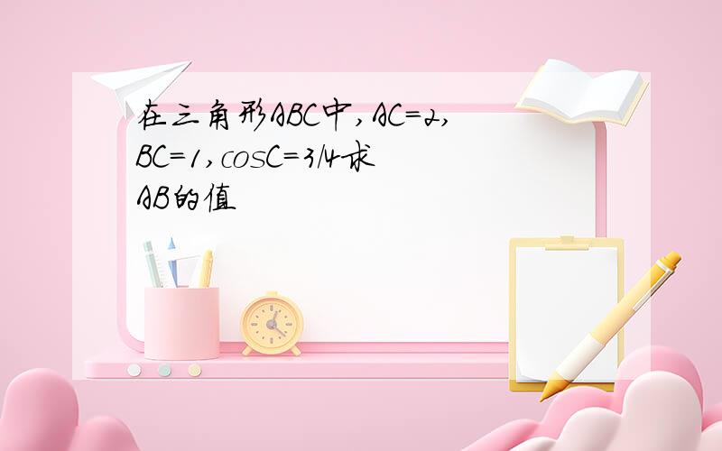 在三角形ABC中,AC＝2,BC＝1,cosC＝3/4求AB的值