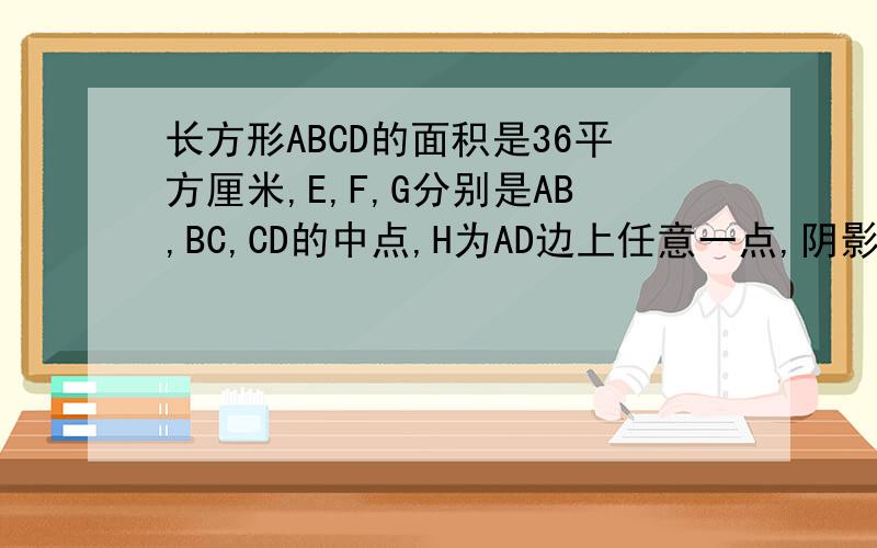 长方形ABCD的面积是36平方厘米,E,F,G分别是AB,BC,CD的中点,H为AD边上任意一点,阴影部分的面积是多少?