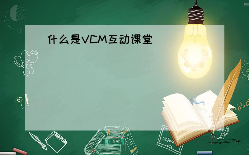 什么是VCM互动课堂