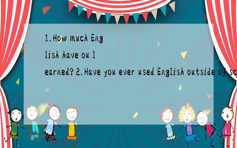1.How much English have ou learned?2.Have you ever used English outside of school?3.What could you do to improve your English?根据以上内容提示,写一篇70词左右的短文,谈谈你学英语的情况和如何学好英语的打算.不要写