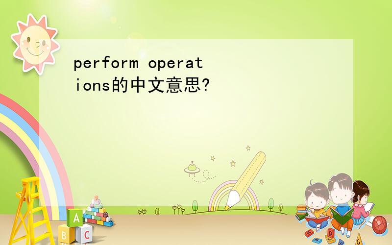 perform operations的中文意思?