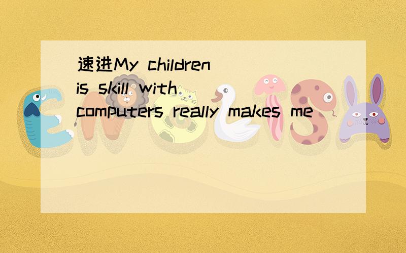 速进My children is skill with computers really makes me _____（feel）my age!
