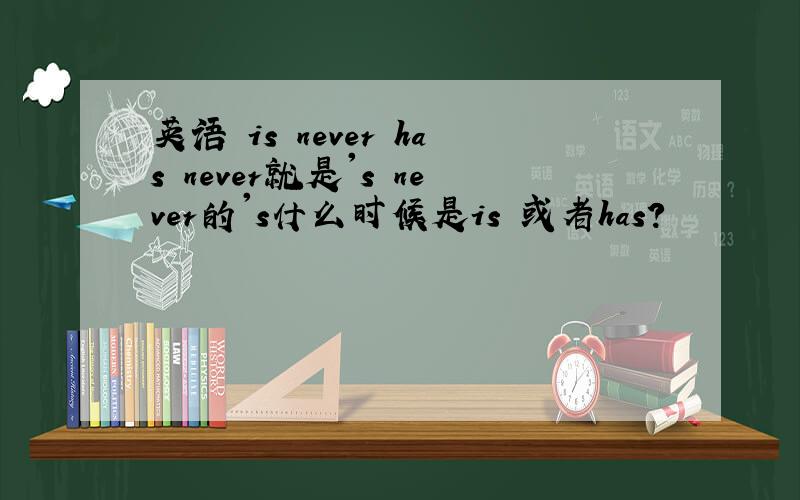 英语 is never has never就是's never的's什么时候是is 或者has?