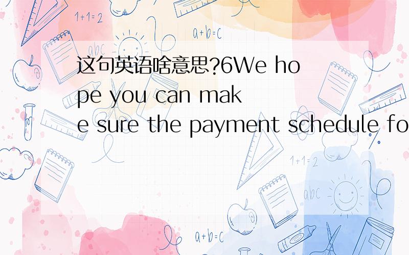 这句英语啥意思?6We hope you can make sure the payment schedule for our payment request.