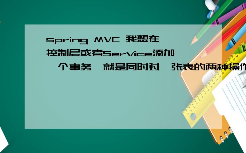 spring MVC 我想在控制层或者Service添加一个事务,就是同时对一张表的两种操作