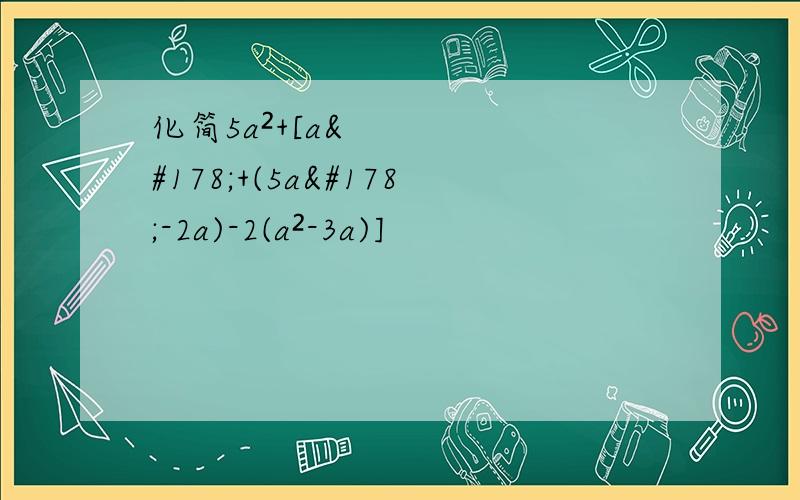 化简5a²+[a²+(5a²-2a)-2(a²-3a)]