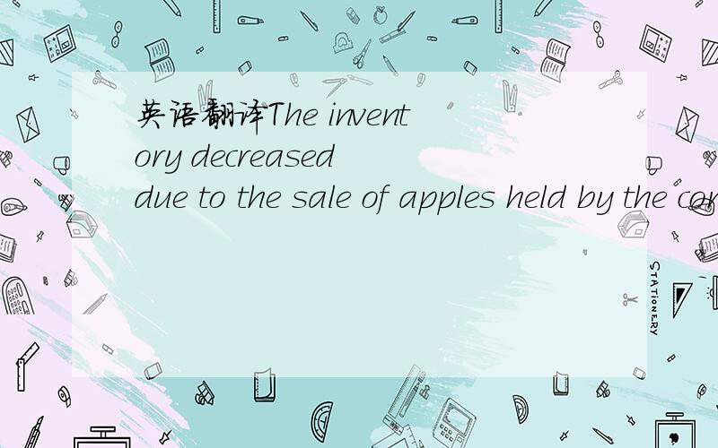 英语翻译The inventory decreased due to the sale of apples held by the company in 2010 and an increase in apples crops which were allowed for due to falling prices.