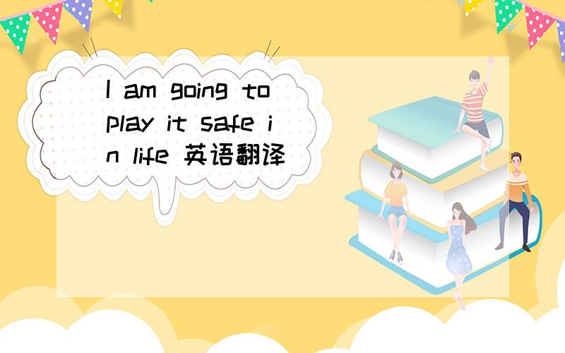 I am going to play it safe in life 英语翻译