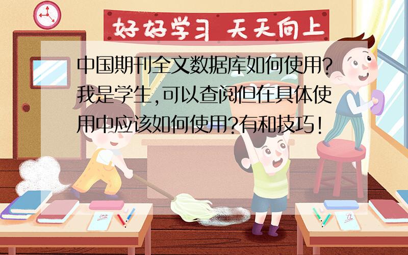 中国期刊全文数据库如何使用?我是学生,可以查阅但在具体使用中应该如何使用?有和技巧!