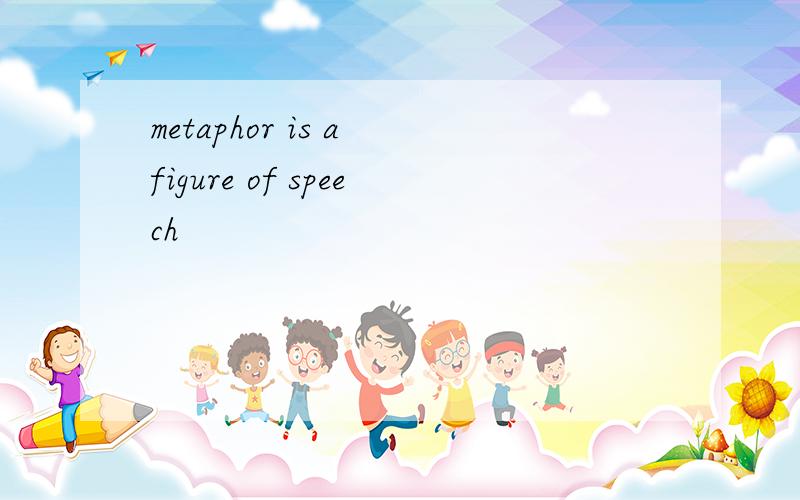 metaphor is a figure of speech