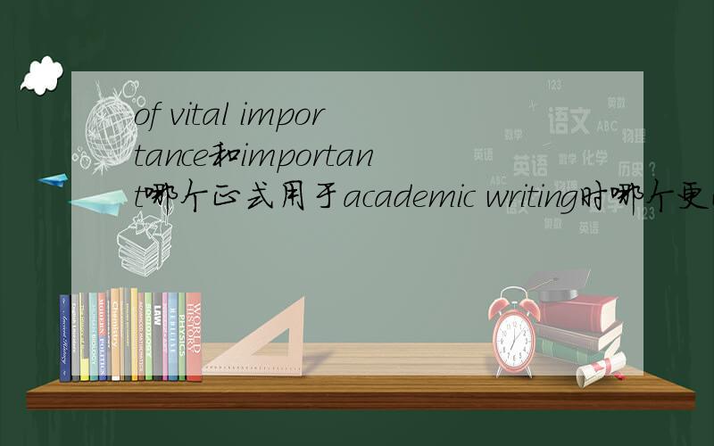 of vital importance和important哪个正式用于academic writing时哪个更正式些