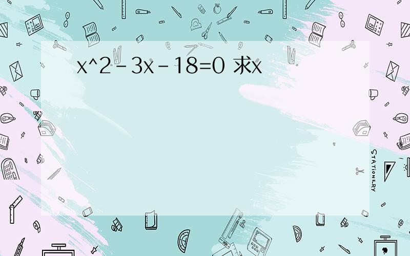 x^2-3x-18=0 求x
