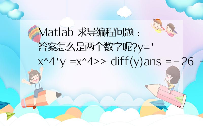 Matlab 求导编程问题：答案怎么是两个数字呢?y='x^4'y =x^4>> diff(y)ans =-26 -42