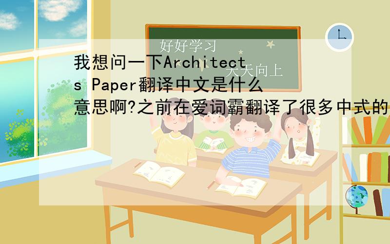 我想问一下Architects Paper翻译中文是什么意思啊?之前在爱词霸翻译了很多中式的英文什么设计师纸··我不想要这些··我想要个正规的英文翻译