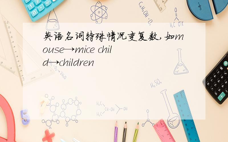 英语名词特殊情况变复数,如mouse→mice child→children