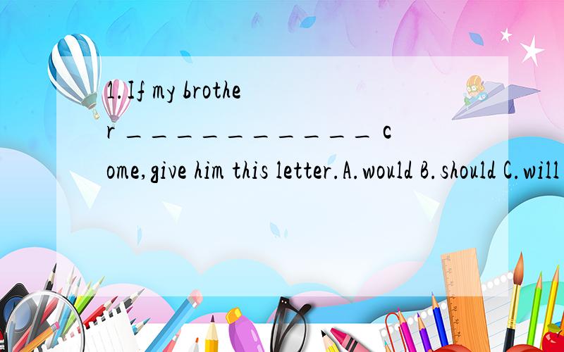 1.If my brother __________ come,give him this letter.A.would B.should C.will have D.ought这一题选什么呢?可是想问问为什么不选A