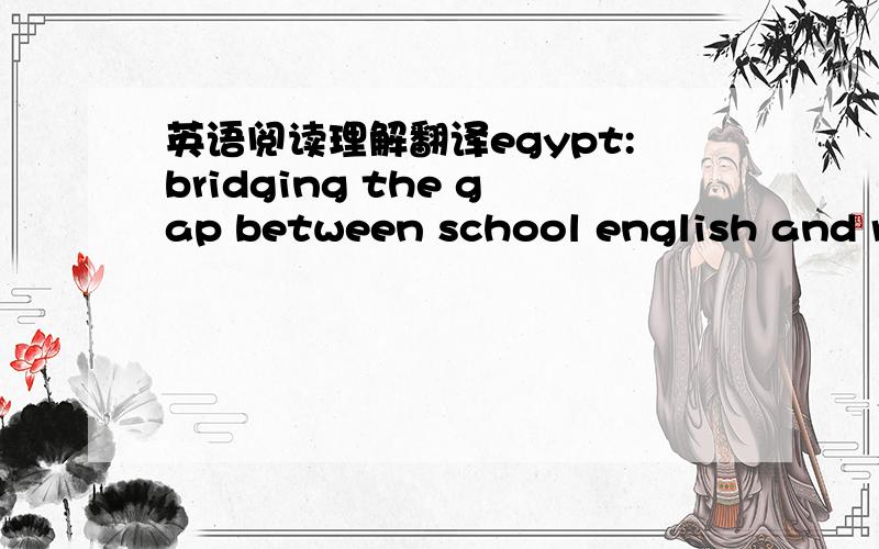 英语阅读理解翻译egypt:bridging the gap between school english and real english
