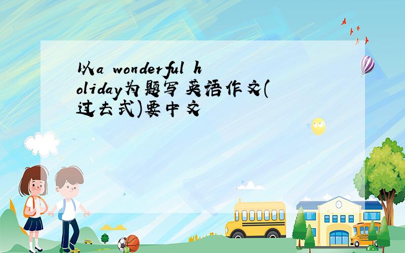 以a wonderful holiday为题写英语作文(过去式)要中文