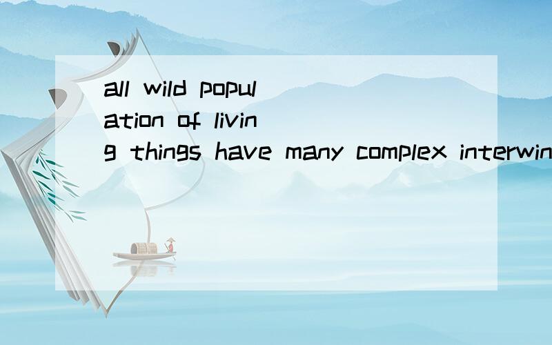 all wild population of living things have many complex interwining links with other living things around them.4532