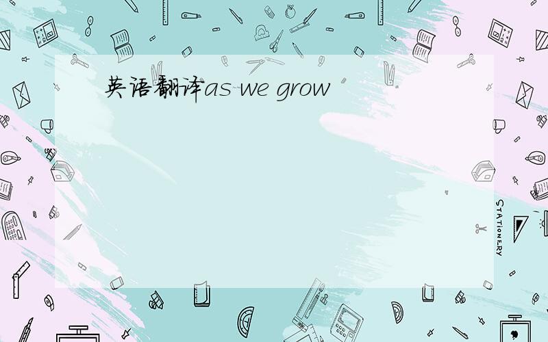 英语翻译as we grow