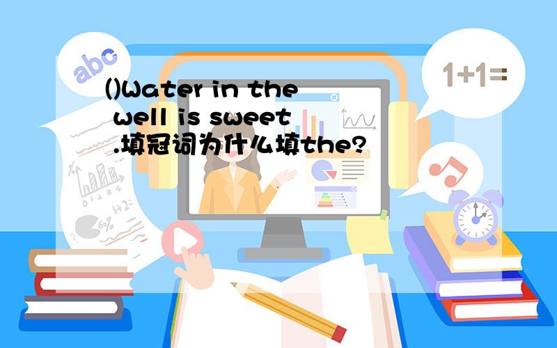 ()Water in the well is sweet .填冠词为什么填the?