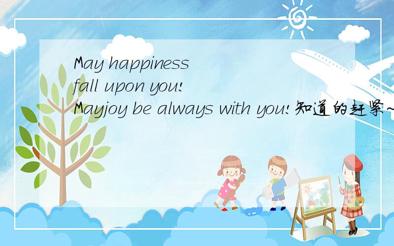 May happiness fall upon you!Mayjoy be always with you!知道的赶紧~