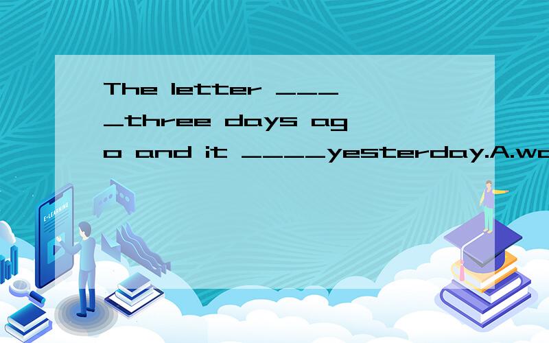 The letter ____three days ago and it ____yesterday.A.was posted,arrivedB.had been posted,was arrived
