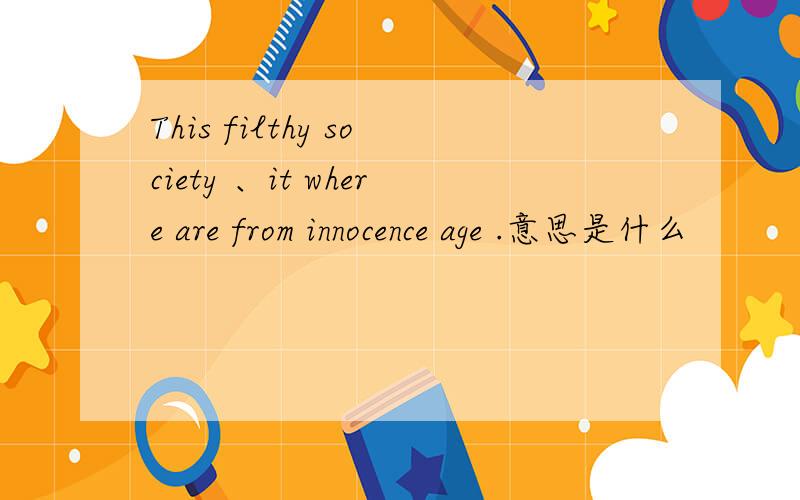This filthy society 、it where are from innocence age .意思是什么