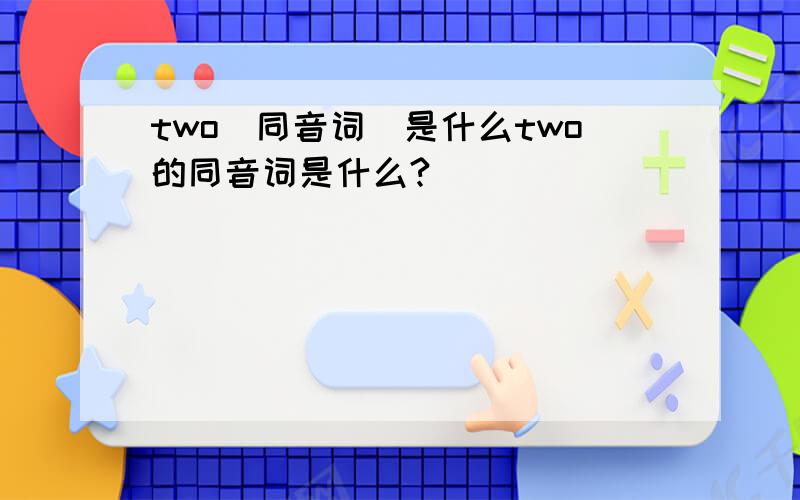 two(同音词）是什么two的同音词是什么?