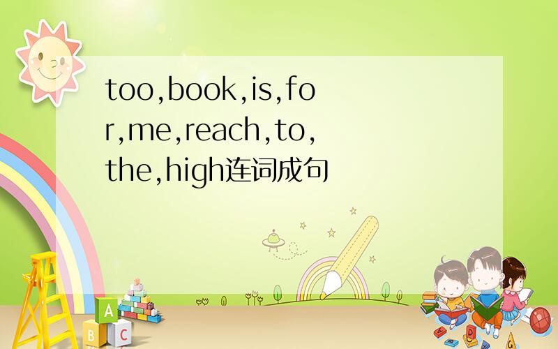 too,book,is,for,me,reach,to,the,high连词成句
