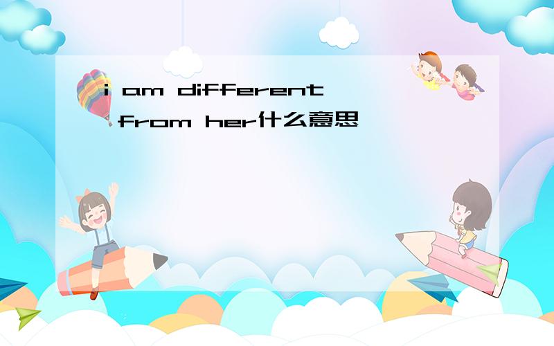 i am different from her什么意思