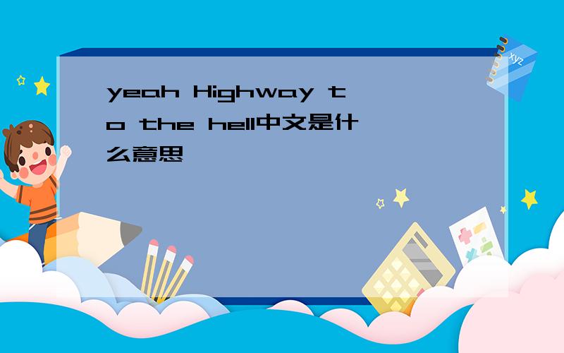 yeah Highway to the hell中文是什么意思